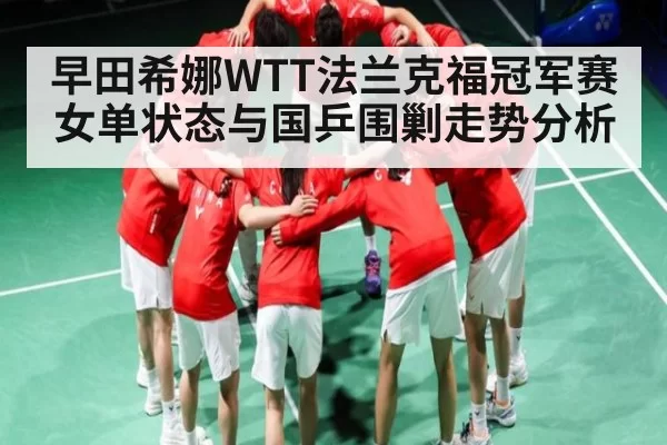 早田希娜WTT法兰克福冠军赛女单状态与国乒围剿走势分析