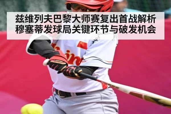 兹维列夫巴黎大师赛复出首战解析穆塞蒂发球局关键环节与破发机会